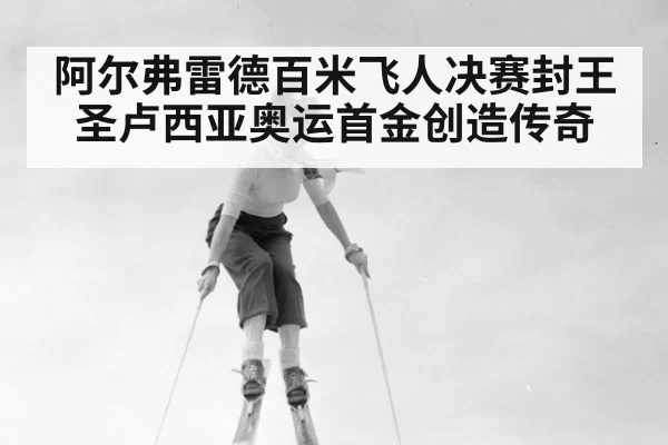 阿尔弗雷德百米飞人决赛封王圣卢西亚奥运首金创造传奇