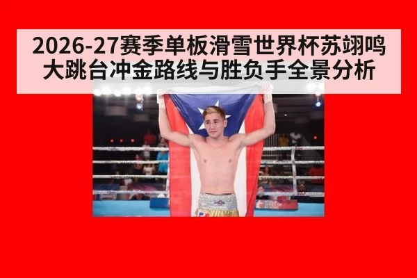 2026-27赛季单板滑雪世界杯苏翊鸣大跳台冲金路线与胜负手全景分析