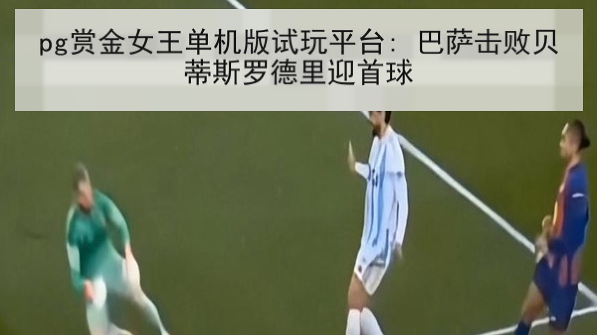pg赏金女王单机版试玩平台: 巴萨击败贝蒂斯罗德里迎首球