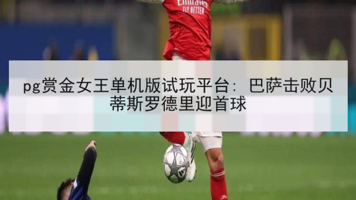 pg赏金女王单机版试玩平台: 巴萨击败贝蒂斯罗德里迎首球